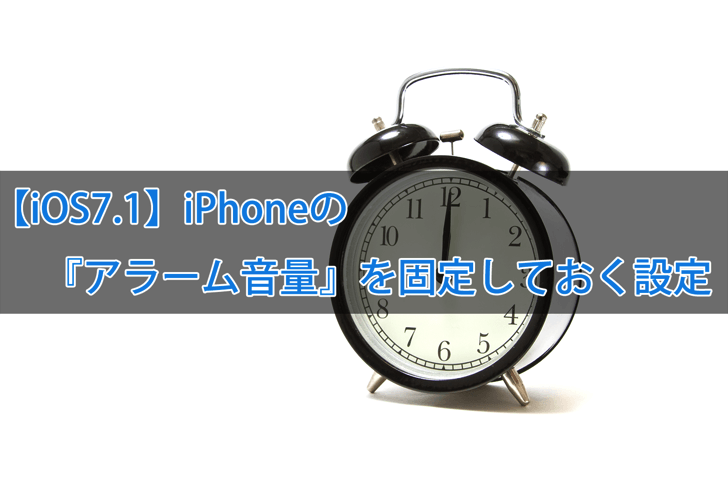 【iOS7.1】iPhoneの『アラーム音量』を固定しておく設定